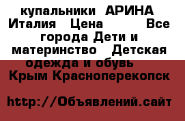 купальники “АРИНА“ Италия › Цена ­ 300 - Все города Дети и материнство » Детская одежда и обувь   . Крым,Красноперекопск